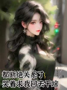 都断绝关系了,哭着求我回去干啥