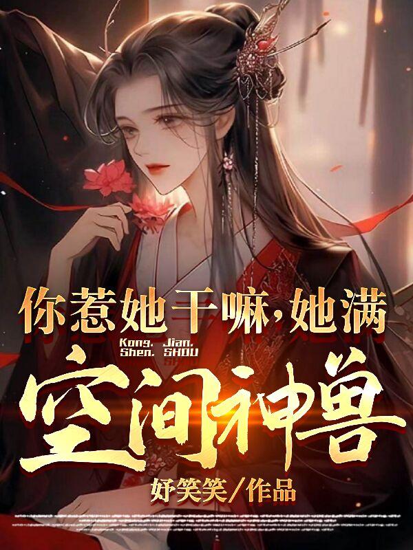 你惹她干嘛,她满空间神兽