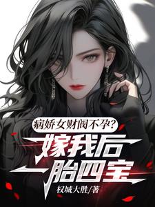 病娇女财阀不孕?嫁我后一胎四宝