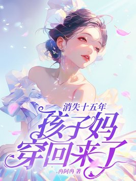 消失十五年,孩子妈穿回来了!