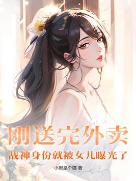 刚送完外卖,战神身份就被女儿曝光了!