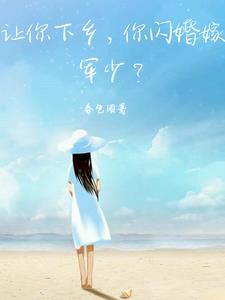 让你下乡,你闪婚嫁军少?
