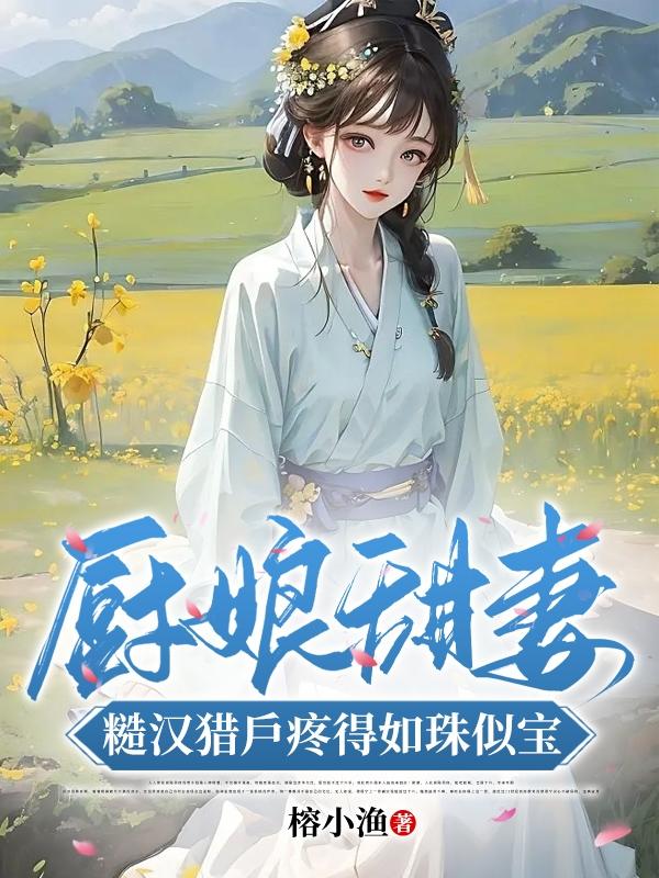 厨娘甜妻:糙汉猎户疼得如珠似宝