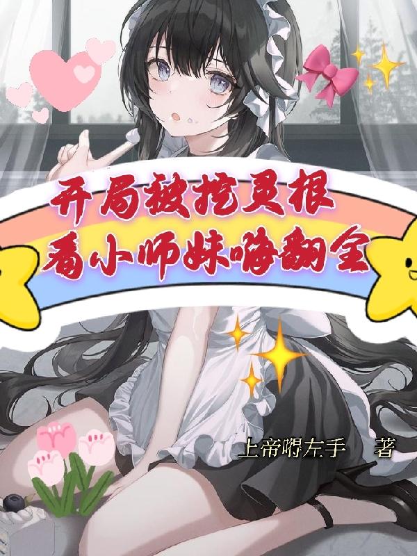开局被挖灵根,看小师妹嗨翻全场