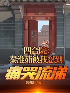 四合院:秦淮茹被我怼到痛哭流涕