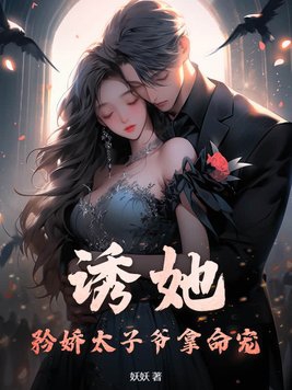 诱她,矜娇太子爷拿命宠!