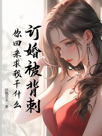 订婚被背刺,你回来求我干什么?