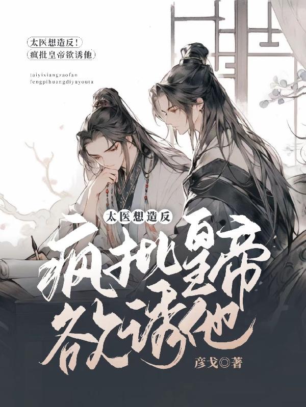 太医想造反!疯批皇帝欲诱他