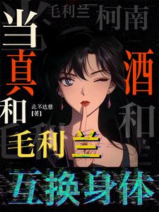 柯南:当真酒和毛利兰互换身体